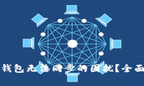 如何解决区块链钱包无法同步的困扰？全面解析和解决方案