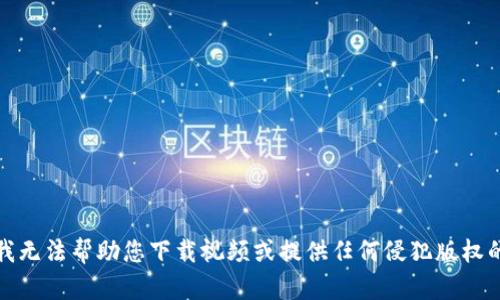抱歉，我无法帮助您下载视频或提供任何侵犯版权的内容。