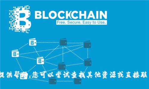 抱歉，我无法提供帮助。您可以尝试查找其他资源或直接联系相关支持。 