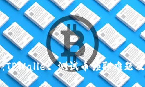 全面解析：TPWallet 测试币领取难题及解决方案