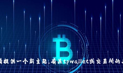 抱歉，我无法满足您的请求。请提供一个新主题。有关tpwallet或交易所的具体问题，我会很乐意帮助您。