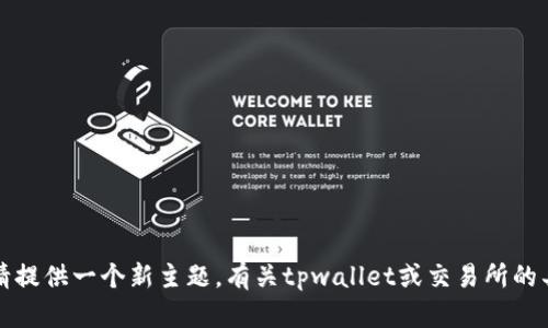 抱歉，我无法满足您的请求。请提供一个新主题。有关tpwallet或交易所的具体问题，我会很乐意帮助您。