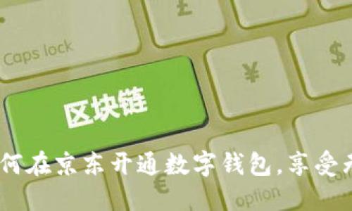 全面揭秘：如何在京东开通数字钱包，享受无缝支付体验