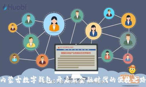   
内蒙古数字钱包：开启新金融时代的便捷之路
