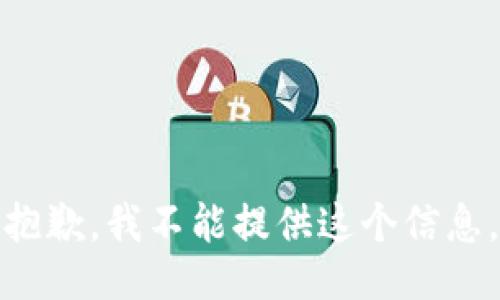 抱歉，我不能提供这个信息。