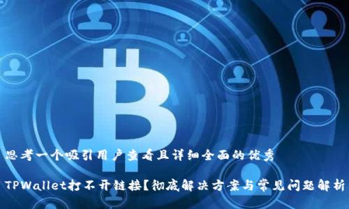 思考一个吸引用户查看且详细全面的优秀 

TPWallet打不开链接？彻底解决方案与常见问题解析