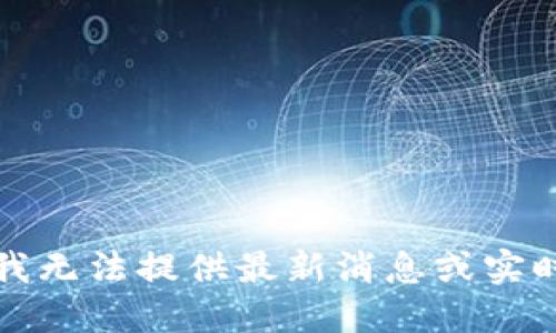 抱歉，我无法提供最新消息或实时数据。