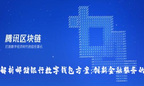 全面解析邮储银行数字钱包方案：创新金融服务的未来