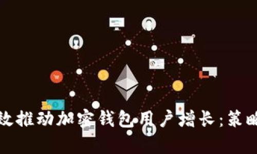 如何有效推动加密钱包用户增长：策略与实践