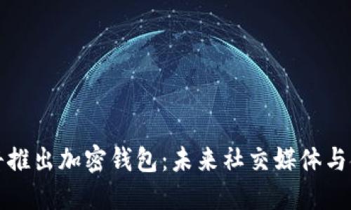 马斯克推特即将推出加密钱包：未来社交媒体与金融的完美结合