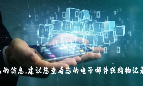 抱歉，我无法提供关于特定品牌或产品的信息。建议您查看您的电子邮件或购物记录，或者直接访问相关网站以寻找帮助。