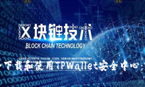 如何安全下载和使用TPWallet安全中心：完整指南