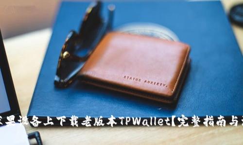 如何在苹果设备上下载老版本TPWallet？完整指南与注意事项