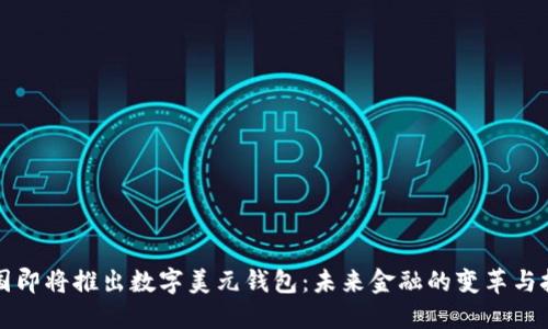 美国即将推出数字美元钱包：未来金融的变革与挑战