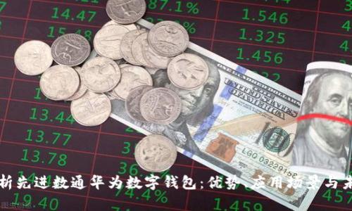 全面解析先进数通华为数字钱包：优势、应用场景与未来展望