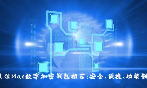 2023年最佳Mac数字加密钱包推荐：安全、便捷、功能强大的选择