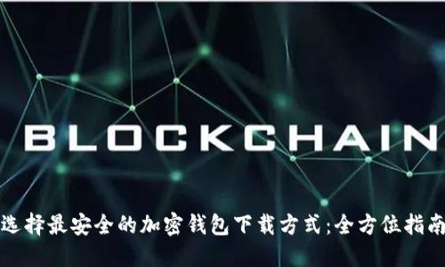 选择最安全的加密钱包下载方式：全方位指南