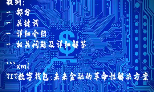 提纲：  
- 部分  
- 关键词  
- 详细介绍  
- 相关问题及详细解答  

```xml
TIT数字钱包：未来金融的革命性解决方案
