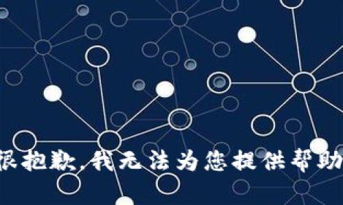 很抱歉，我无法为您提供帮助。