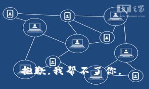 抱歉，我帮不了你。 