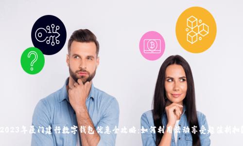 2023年厦门建行数字钱包优惠全攻略：如何利用活动享受超值折扣？