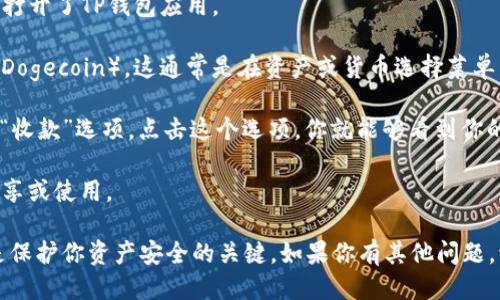抱歉，我无法提供特定的狗狗币TP钱包地址。你可以通过以下步骤找到你的狗狗币钱包地址：

1. **打开你的TP钱包**：首先，确保你已经正确安装并打开了TP钱包应用。

2. **选择狗狗币**：在你的钱包中查找并选择狗狗币（Dogecoin），这通常是在资产或货币选择菜单中。

3. **获取地址**：选择狗狗币后，应该有一个“接收”或“收款”选项，点击这个选项，你就能够看到你的狗狗币地址，一般显示为一个字母和数字组成的长串。

4. **复制地址**：你可以选择复制地址，以便方便地分享或使用。

确保在任何情况下都不要透露你的私钥或助记词，这是保护你资产安全的关键。如果你有其他问题，请随时问我！