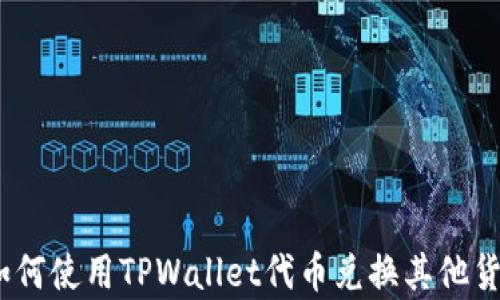 
深度解析：如何使用TPWallet代币兑换其他货币的全流程