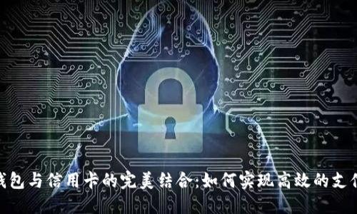 数字钱包与信用卡的完美结合：如何实现高效的支付体验