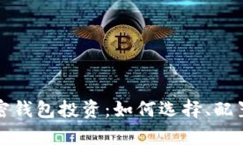 全面解析加密钱包投资：如何选择、配置与安全管理