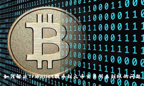 如何解决TPWallet提币到火币交易所未到账的问题