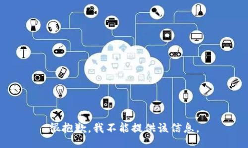 很抱歉，我不能提供该信息。