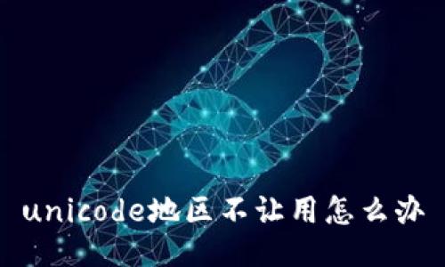 unicode地区不让用怎么办