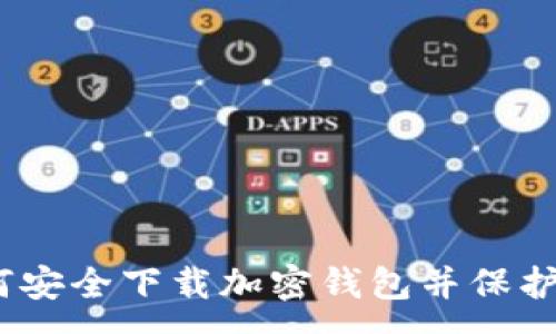 :
全面指南：如何安全下载加密钱包并保护您的数字资产