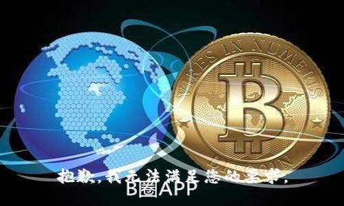 抱歉，我无法满足您的要求。