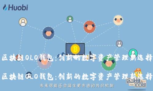 区块链OLO钱包：创新的数字资产管理新选择

区块链OLO钱包：创新的数字资产管理新选择