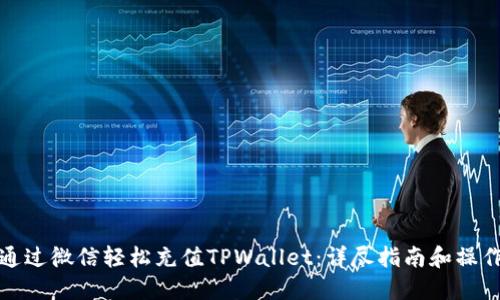 如何通过微信轻松充值TPWallet：详尽指南和操作技巧
