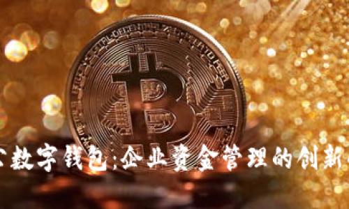 工行对公数字钱包：企业资金管理的创新解决方案