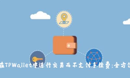 如何在TPWallet中进行交易而不支付手续费：全方位指南