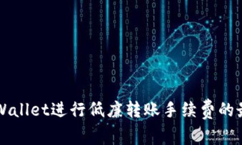 如何利用TPWallet进行低廉转账手续费的最佳实践解析