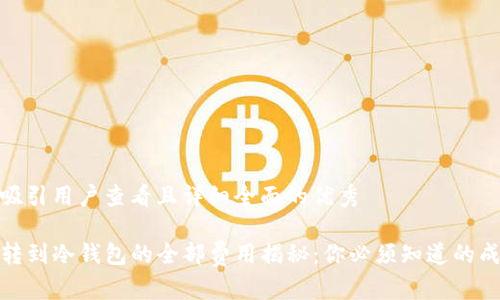 思考一个吸引用户查看且详细全面的优秀 

tpwallet转到冷钱包的全部费用揭秘：你必须知道的成本和策略