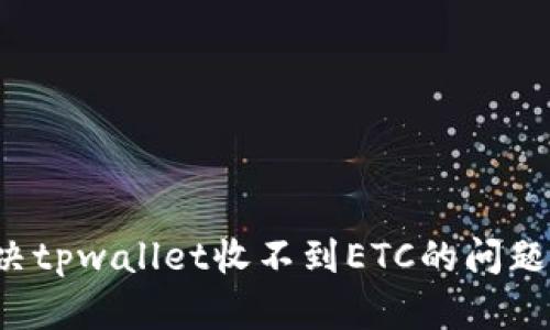 : 如何解决tpwallet收不到ETC的问题：全面指南