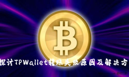  探讨TPWallet转账失败原因及解决方案