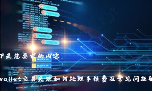 以下是您要求的内容：


tpwallet交易失败如何处理手续费及常见问题解答
