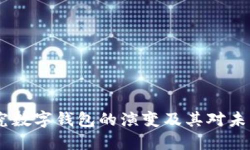 从现金到数字：探究数字钱包的演变及其对未来支付方式的影响