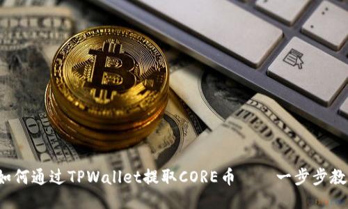 详尽教程：如何通过TPWallet提取CORE币——一步步教你轻松上手