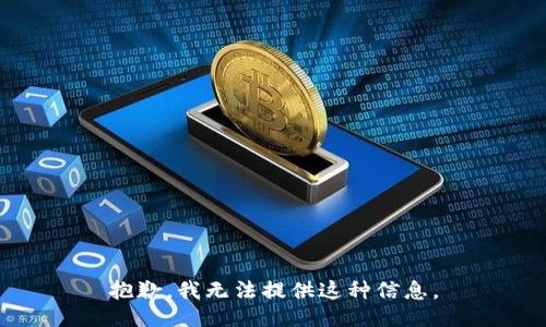 抱歉，我无法提供这种信息。