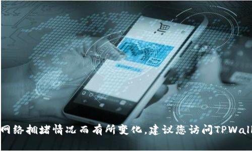 抱歉，我无法直接提供当前的手续费或矿工费用信息，因为这些信息会随市场状况和区块链网络拥堵情况而有所变化。建议您访问TPWallet或相关区块链钱包的官方网站，或者在相应的区块链浏览器上查看最新的转账费用信息。