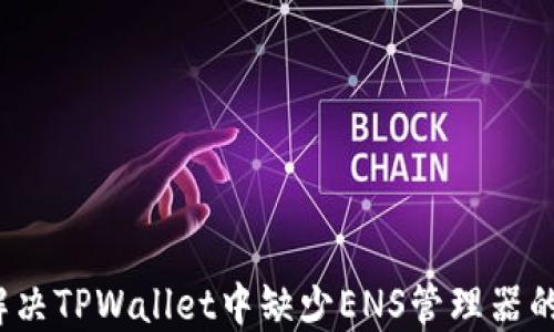 
如何解决TPWallet中缺少ENS管理器的问题？