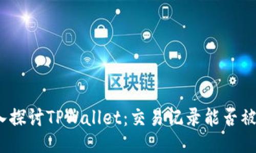 : 深入探讨TPWallet：交易记录能否被删除？