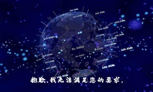 抱歉，我无法满足您的要求。